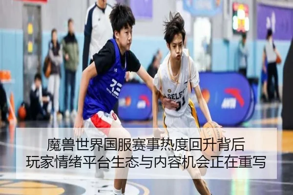 魔兽世界国服赛事热度回升背后 玩家情绪平台生态与内容机会正在重写